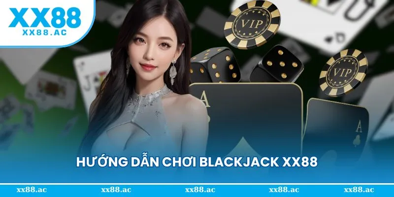 Cấu trúc và hướng dẫn chung về bàn chơi Blackjack XX88