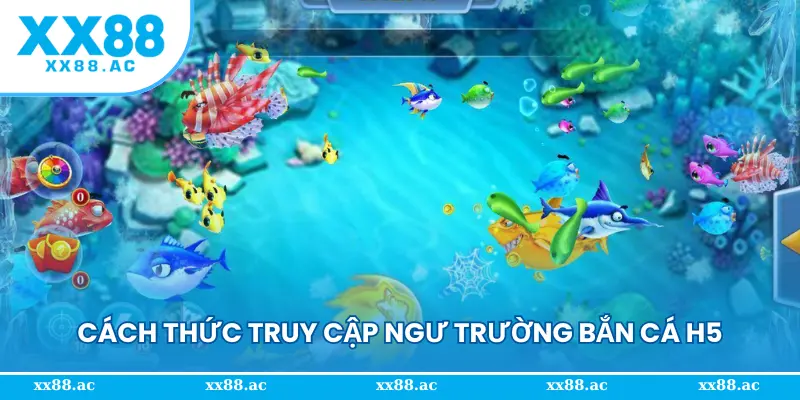 Cách thức truy cập ngư trường bắn cá H5